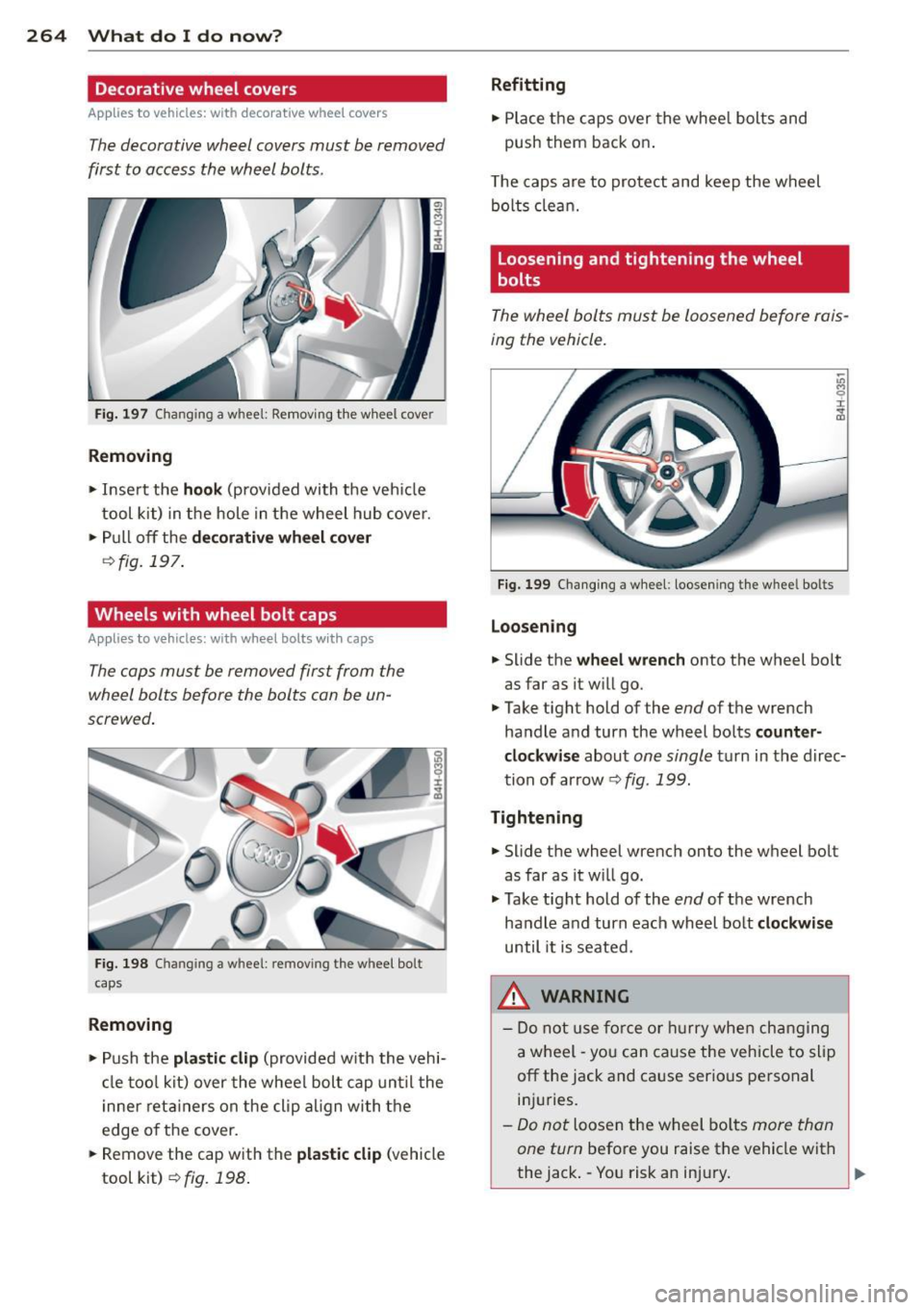 AUDI S8 2011 Owners Manual 264 What do I do now ?
Decorative wheel covers
App lies to vehicles: with decorative wheel covers
The decorative wheel covers must be removed
first to access the wheel bolts . AUDI S8 2011 Owners Manual 264 What do I do now ?
Decorative wheel covers
App lies to vehicles: with decorative wheel covers
The decorative wheel covers must be removed
first to access the wheel bolts .