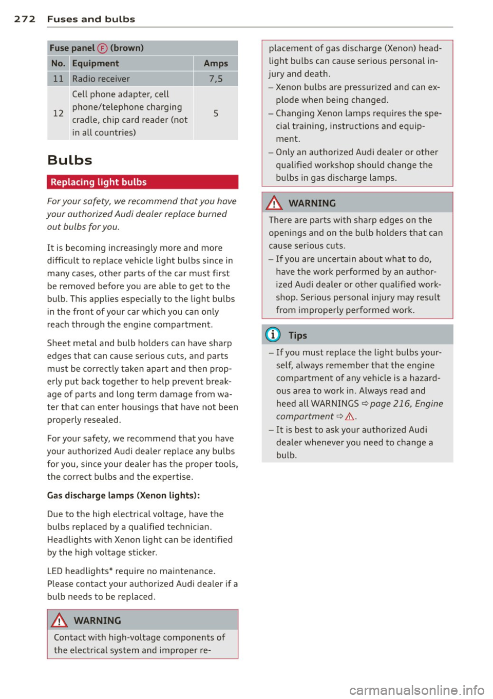 AUDI A8 2011 Owners Manual 272 Fuses and bulbs
Fuse panel ® (brown)
No. Equipment
= 11 Radio receiver Cell phone adapter, cell
12 phone/telephone charging
cradle, chip card reader (not
i n all countries)
B AUDI A8 2011 Owners Manual 272 Fuses and bulbs
Fuse panel ® (brown)
No. Equipment
= 11 Radio receiver Cell phone adapter, cell
12 phone/telephone charging
cradle, chip card reader (not
i n all countries)
B