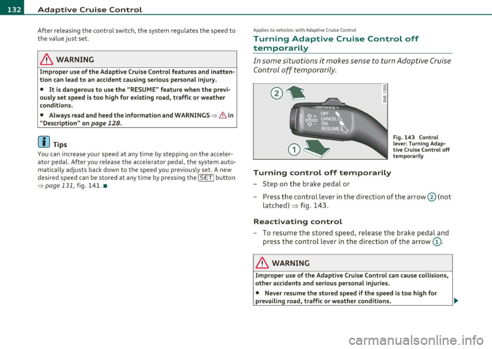 AUDI S8 2010  Owners Manual Ill Adaptive  Cruise  Control ..__..,____ _____________ _ 
After re leasing  the  co ntrol  switc h, the  system  regu lates  t he speed  to 
t he  val ue jus t set. 
& WARNING 
Improper  use of the  
