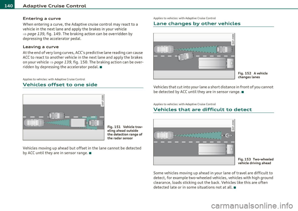 AUDI S8 2010 Owners Manual IIII..__A_ d_a_ p,__ t_iv _ e_ C_r _u _ i_ s _e _ C_ o_ n_t _ r_ o _ L ___________________________________________ _
Entering a curve
When entering a curve, the Adaptive cruise control may AUDI S8 2010 Owners Manual IIII..__A_ d_a_ p,__ t_iv _ e_ C_r _u _ i_ s _e _ C_ o_ n_t _ r_ o _ L ___________________________________________ _
Entering a curve
When entering a curve, the Adaptive cruise control may