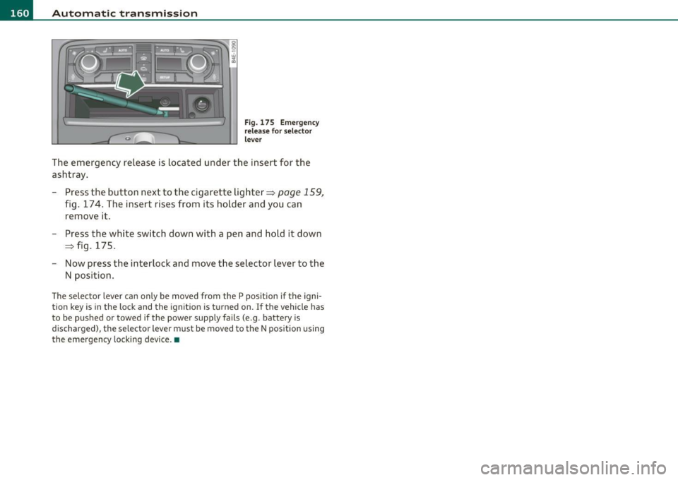 AUDI S8 2010 Service Manual ffl..__A_ u_t_ o_ m_ a_t _i _c _t_ r_ a_ n_s _m _ i_ s _s _ i_o _n ___________________________________________ _
Fig. 175 Emergency
release for selector
lever
The emergency release is locate AUDI S8 2010 Service Manual ffl..__A_ u_t_ o_ m_ a_t _i _c _t_ r_ a_ n_s _m _ i_ s _s _ i_o _n ___________________________________________ _
Fig. 175 Emergency
release for selector
lever
The emergency release is locate