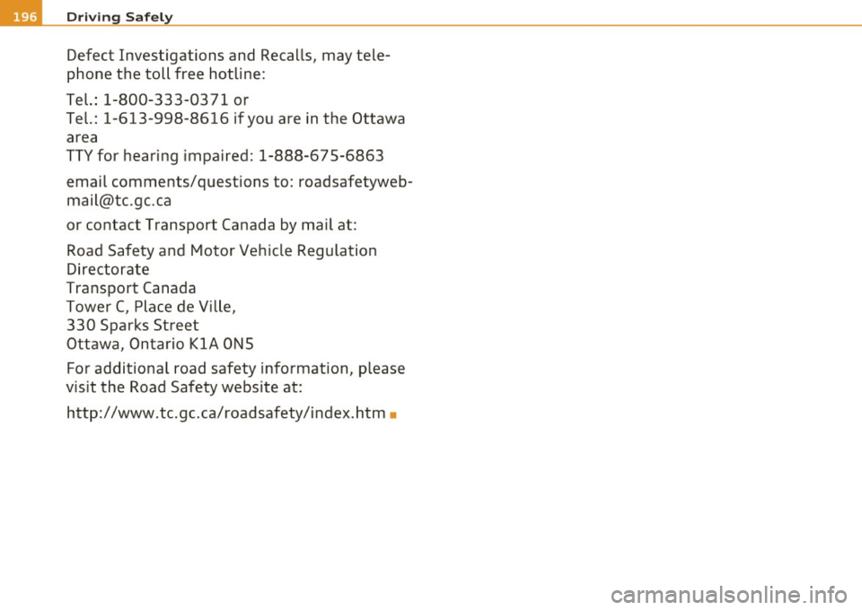 AUDI S8 2010  Owners Manual ffl Driving  Safely 
Defect  Investigations  and  Recalls,  may  tele­
phone  the  toll  free  hotline: 
Tel.:  1-800-333-0371  or 
Tel.:  1-613-998-8616  if you  are  in the  Ottawa 
area 
TTY for  