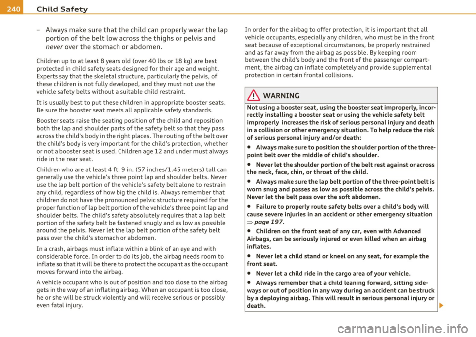 AUDI S8 2010  Owners Manual • .___C_ h_ il_d _ S_a _ f_ e _ t--= y ------------------------------------------------
- A lways  make  sure  that  the  chi ld can  properly  wear  the  lap 
po rtio n of  the  belt  low  across 