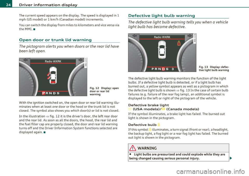 AUDI S8 2010 Owners Manual Driver information display
The current speed appears on the display. The speed is displayed in 1 mph (US model) or 1 km/h (Canadian model) increments .
You can sw itch the disp AUDI S8 2010 Owners Manual Driver information display
The current speed appears on the display. The speed is displayed in 1 mph (US model) or 1 km/h (Canadian model) increments .
You can sw itch the disp