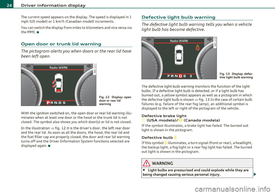 AUDI S8 2010  Owners Manual Driver  information  display 
The  current  speed  appears  on  the  display.  The  speed  is displayed  in  1 mph  (US model)  or  1  km/h (Canadian  model)  increments . 
You can  sw itch  the  disp