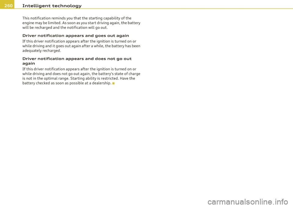 AUDI S8 2010  Owners Manual Intelligent  technology 
-------------------------------------------------
Th is  notification  rem inds  you  that  the  starting  capab ility  of  the 
eng ine  may  be  limited.  As soo n as you  