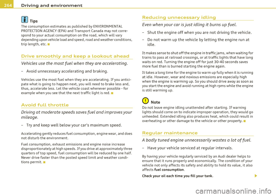 AUDI S8 2010 Owners Manual Driving  and  environment 
(I] Tip s 
The  consumption  estimates  as  pub lished  by ENV IRONMENTAL 
PROTECTION AGENCY (EPA) and  Transport  Canada  may  not  corre­
spond  to  your  actual  consump