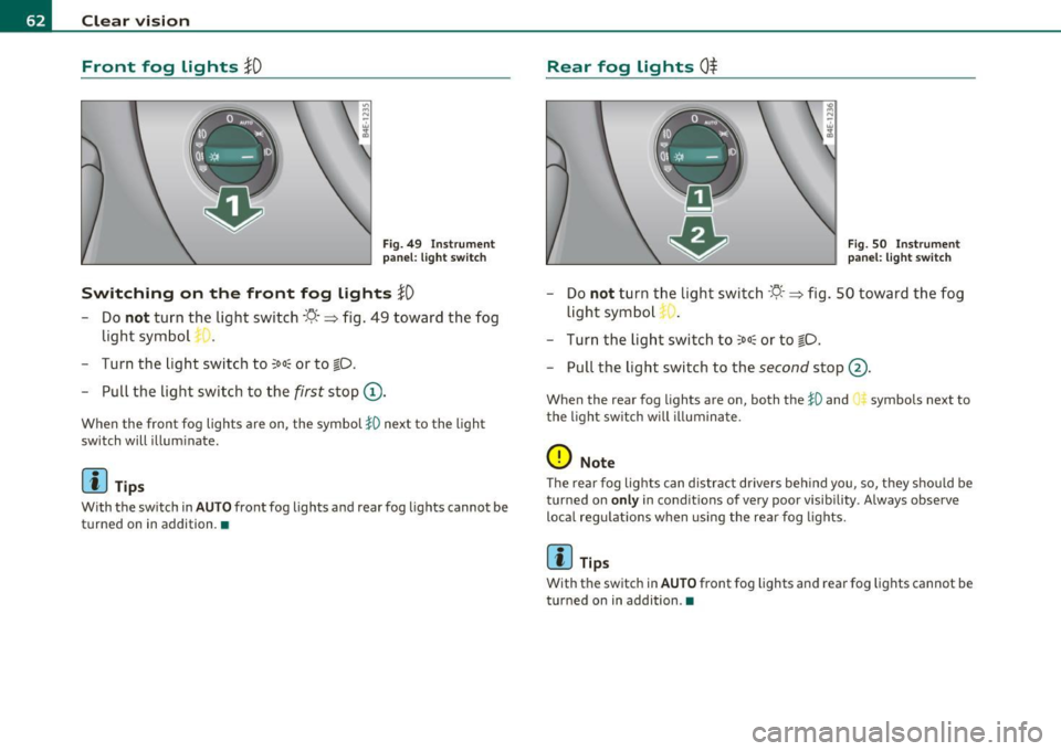 AUDI S8 2010 Repair Manual Clear  vision Front  fog  Lights 
}O 
Fi g.  49  Ins trume nt 
p an el:  li gh t  s witch 
Switching  on  the  front  fog  lights }D 
- Do not turn  the  light  switch ·t/.· => fig.  49  toward  th