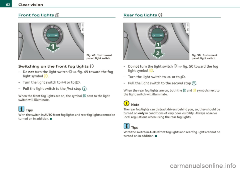 AUDI S8 2010  Owners Manual Clear  vision Front  fog  Lights 
}O 
Fi g.  49  Ins trume nt 
p an el:  li gh t  s witch 
Switching  on  the  front  fog  lights }D 
- Do not turn  the  light  switch ·t/.· => fig.  49  toward  th