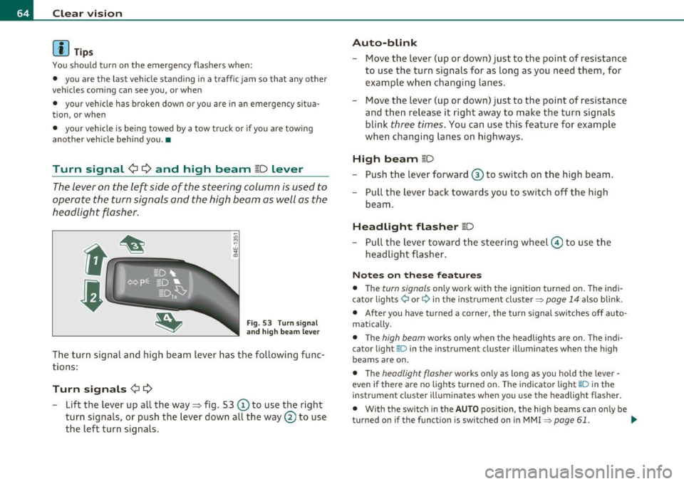 AUDI S8 2010 Repair Manual Clear  vision 
(I) Tips 
You should t urn  on  the  emergency  flashe rs when: 
•  you  are  the last  vehicle  standing  in a  traffic  jam so  that  any  other 
vehicles  coming  can  see  you,  o