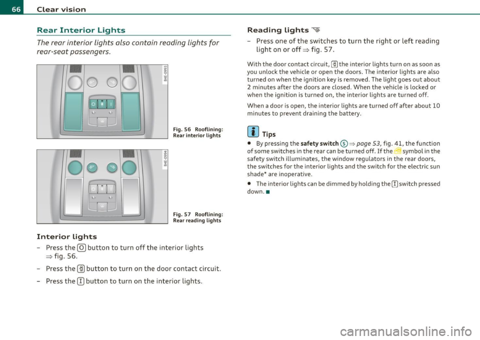 AUDI S8 2010 Owners Manual Clear vision Rear Interior Lights
The rear interior lights also contain reading lights for
rear-seat passengers .
Fig. 56 Roo flin ing :
Rear in te rior lig hts
Fig . 57 Roo fl AUDI S8 2010 Owners Manual Clear vision Rear Interior Lights
The rear interior lights also contain reading lights for
rear-seat passengers .
Fig. 56 Roo flin ing :
Rear in te rior lig hts
Fig . 57 Roo fl