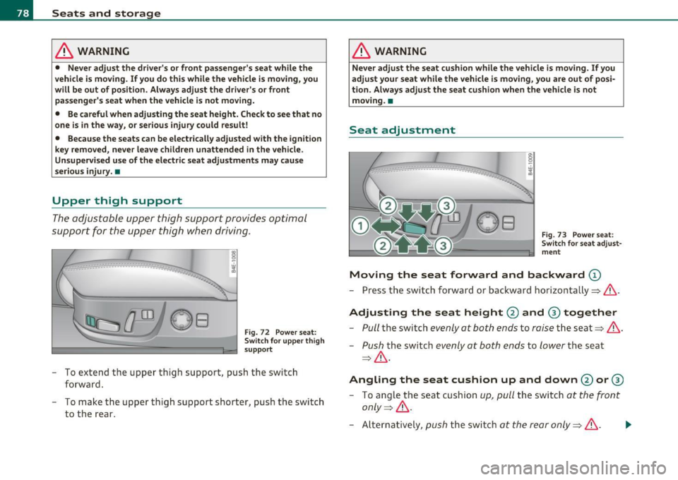 AUDI S8 2010 Owners Manual Seats and storage
& WARNING
• Never adjust the drivers or front passengers seat while the
vehicle is moving. If you do this while the vehicle is moving, you
will be out of AUDI S8 2010 Owners Manual Seats and storage
& WARNING
• Never adjust the drivers or front passengers seat while the
vehicle is moving. If you do this while the vehicle is moving, you
will be out of