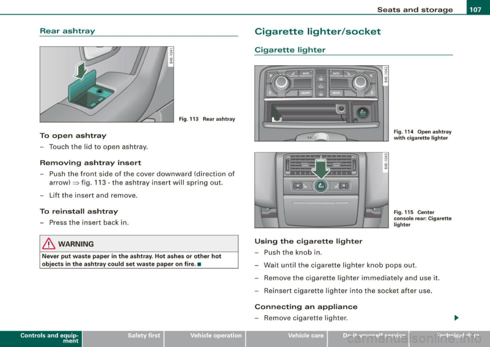 AUDI S8 2009 Owners Manual ________________________________________________ S_e_ a_ ts_ a_ n_d _ s_t _o _r_ a -- g"" e _--J_
Rear ashtray
Fig . 113 Rear ashtray
To open ashtray
- Touch the lid to open ashtray.
AUDI S8 2009 Owners Manual ________________________________________________ S_e_ a_ ts_ a_ n_d _ s_t _o _r_ a -- g"" e _--J_
Rear ashtray
Fig . 113 Rear ashtray
To open ashtray
- Touch the lid to open ashtray.