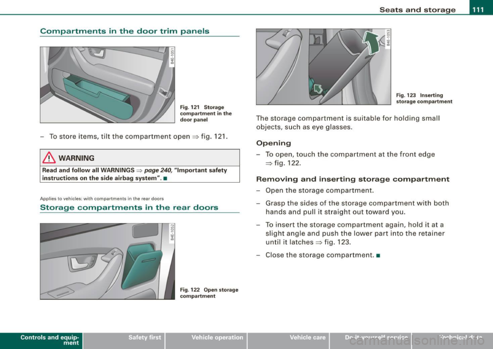 AUDI S8 2009 Owners Manual Seats and storage 1111
-----------------=-----
Compartments in the door trim panels
Fig. 121 Storage
compartment in the
door panel
- To store items, tilt the compartment open=:> f AUDI S8 2009 Owners Manual Seats and storage 1111
-----------------=-----
Compartments in the door trim panels
Fig. 121 Storage
compartment in the
door panel
- To store items, tilt the compartment open=:> f