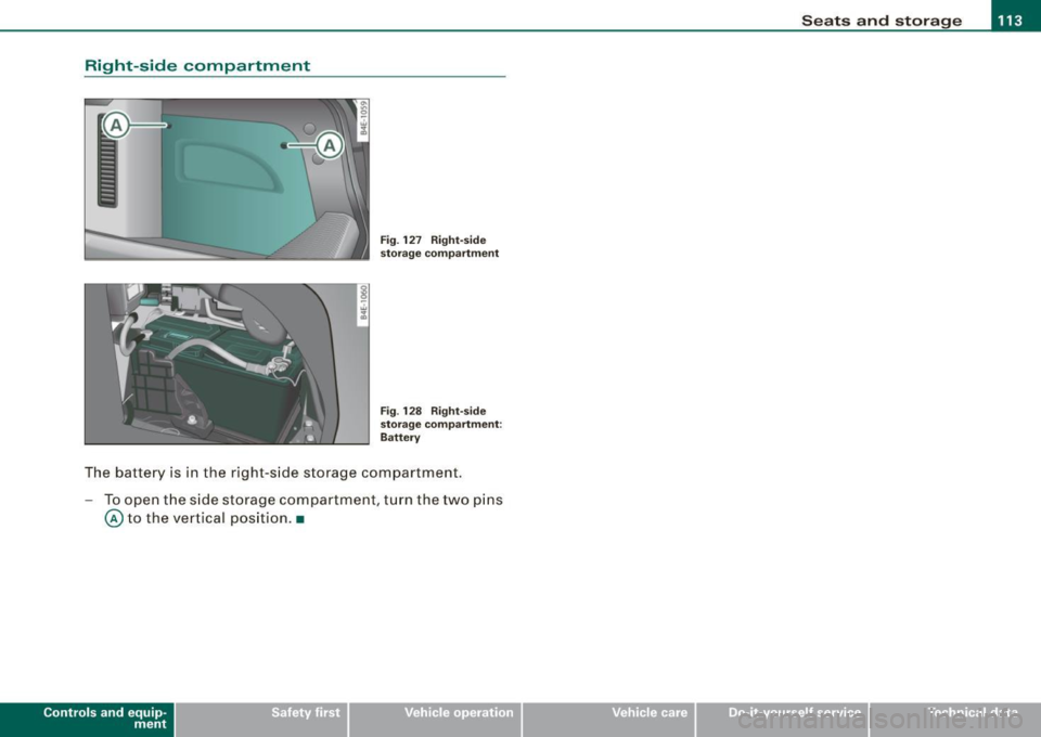 AUDI S8 2009 Owners Manual Seats and storage -
-----------------=-----
Right-side compartment
Fig. 127 Right-side
storage compartment
Fig . 128 Right-side
storage compartment:
Battery
The battery is in the ri AUDI S8 2009 Owners Manual Seats and storage -
-----------------=-----
Right-side compartment
Fig. 127 Right-side
storage compartment
Fig . 128 Right-side
storage compartment:
Battery
The battery is in the ri