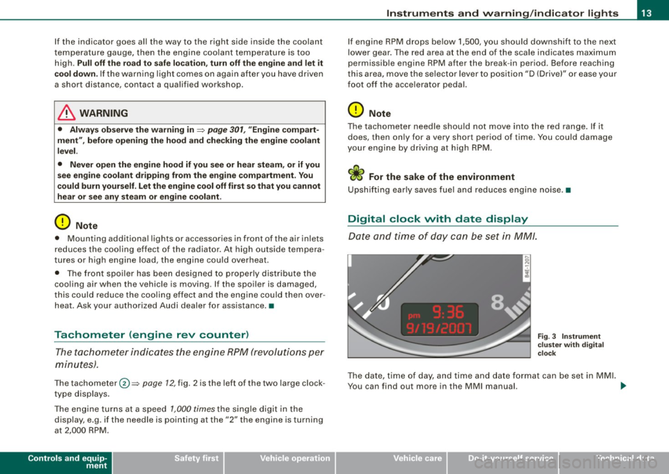 AUDI S8 2009  Owners Manual If the  indicator  goes  all  the  way  to  the  right  side  inside  the  coolant 
temperature  gauge, then  the  engine coolant  temperature  is  too 
high. 
Pull off  the  road to  safe location,  