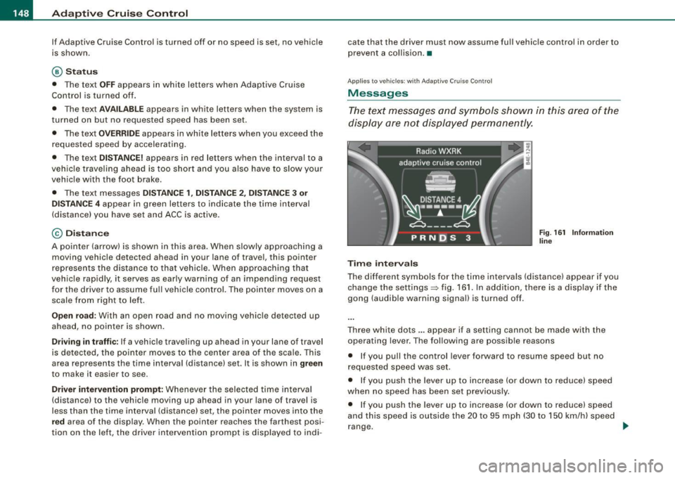 AUDI S8 2009  Owners Manual • ..__A_ d_a...: p:,..._ ti_v _ e_ C_ ru_ is_ e_ C_ o_n_ t_ r_ o _ l ___________________________________________  _ 
If Adaptive  Cruise  Control  is turned  off  or  no speed  is set,  no vehicle 
