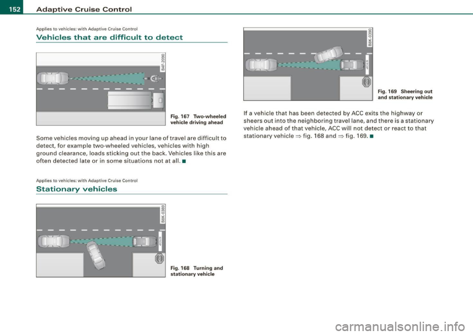 AUDI S8 2009  Owners Manual -Adaptive  Crui
se Control 
..___,___ _____________  _ 
Applies  to vehicles : w it h Ad aptive Crui se Co nt rol 
Vehicles  that  are  difficult  to  detect 
I 
l===================-i 
Fig . 16 7  Tw