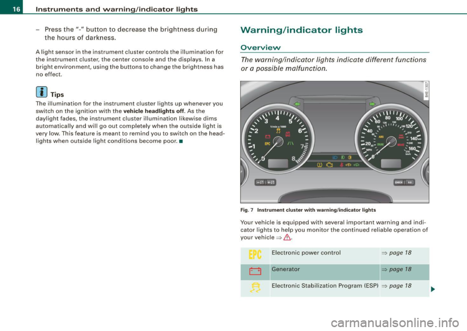 AUDI S8 2009  Owners Manual Instruments and warning /indicator  lights 
- Press  the"-"  button  to  decrease  the brightness  during 
the  hours  of  darkness. 
A light  sensor  in the  instrument  cluster  controls  the  illum