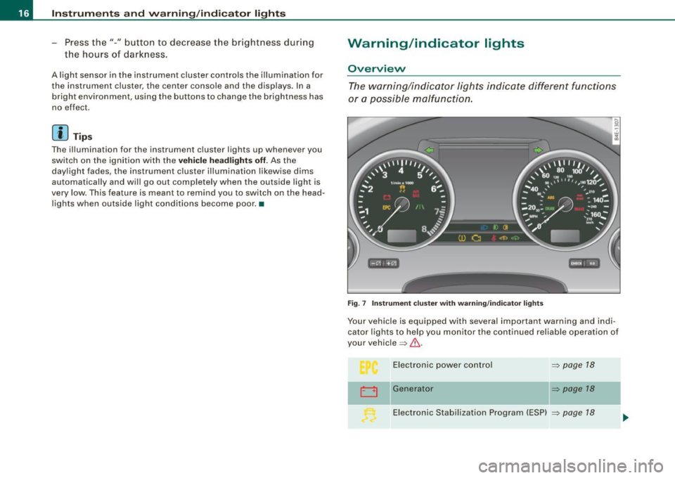 AUDI S8 2009 Owners Manual Instruments and warning /indicator lights
- Press the"-" button to decrease the brightness during
the hours of darkness.
A light sensor in the instrument cluster controls the illum AUDI S8 2009 Owners Manual Instruments and warning /indicator lights
- Press the"-" button to decrease the brightness during
the hours of darkness.
A light sensor in the instrument cluster controls the illum