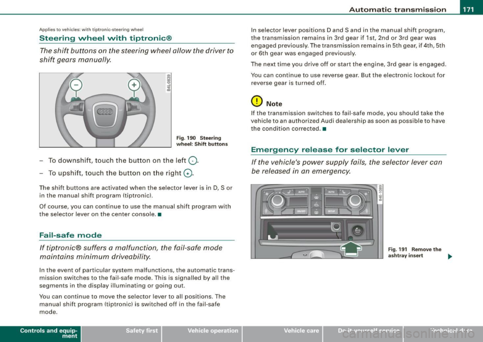 AUDI S8 2009 Owners Manual Automatic transmi ssio n -
------------------
Applies to vehi cles : wi th tip troni c-st eerin g wh eel
Steering wheel with tiptronic ®
The shift buttons on the steering wheel allow AUDI S8 2009 Owners Manual Automatic transmi ssio n -
------------------
Applies to vehi cles : wi th tip troni c-st eerin g wh eel
Steering wheel with tiptronic ®
The shift buttons on the steering wheel allow
