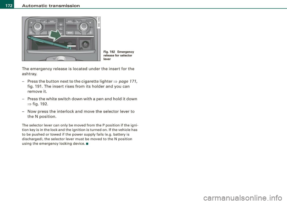 AUDI S8 2009 Owners Manual -Autom
atic tran smi ssi on
..__ ______________ _
Fig. 192 E merge ncy
re lease for sel ecto r
l ever
T he emergency release is located under the insert for the
ashtray.
- Press t h AUDI S8 2009 Owners Manual -Autom
atic tran smi ssi on
..__ ______________ _
Fig. 192 E merge ncy
re lease for sel ecto r
l ever
T he emergency release is located under the insert for the
ashtray.
- Press t h