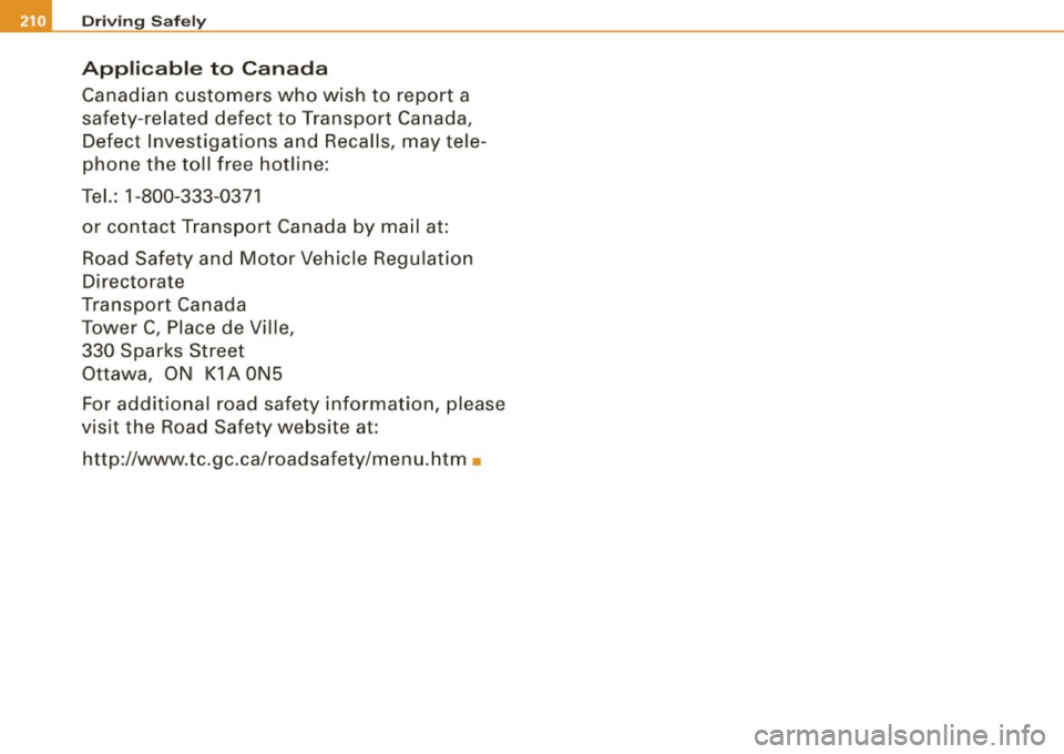 AUDI S8 2009 Owners Manual -Driving Safely
Applicable to Canada
Canadian customers who wish to report a
safety-related defect to Transport Canada,
Defect Investigations and Recalls, may tele
phone the t AUDI S8 2009 Owners Manual -Driving Safely
Applicable to Canada
Canadian customers who wish to report a
safety-related defect to Transport Canada,
Defect Investigations and Recalls, may tele
phone the t