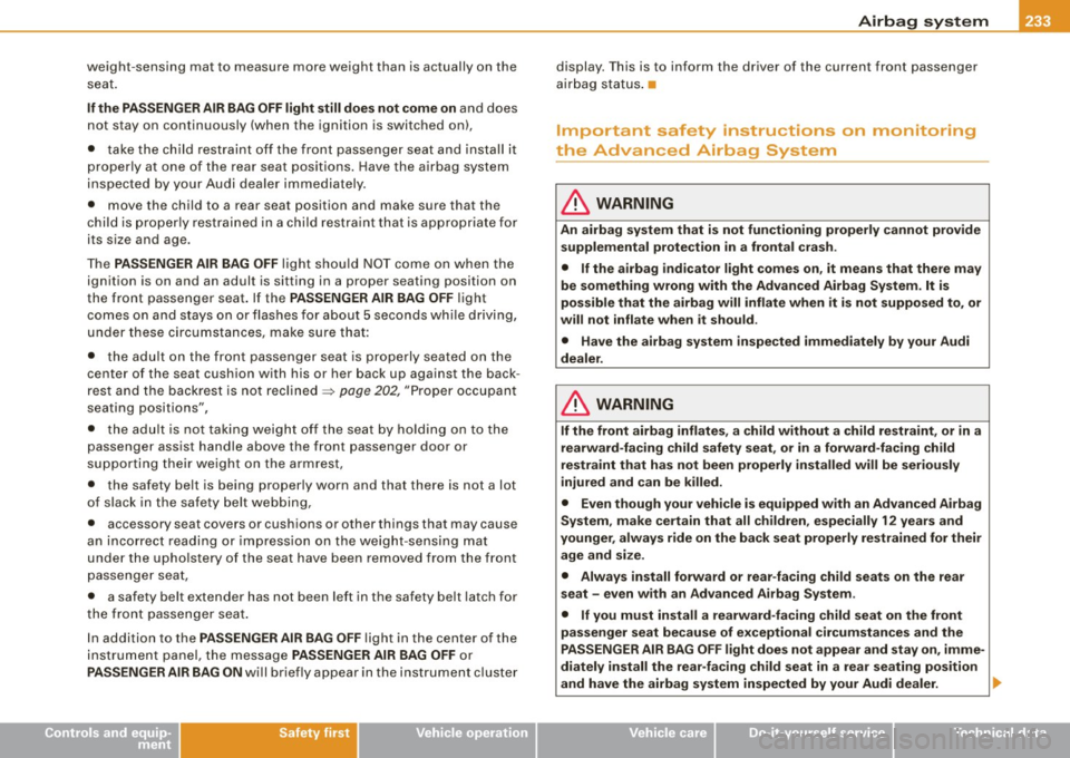 AUDI S8 2009 Owners Manual Airbag syst em -----------------=~-
weight -sensing mat to measure more weight than is actually on the
seat .
If th e PA SSENGER AIR BAG OFF light still d oes not come on and does
not AUDI S8 2009 Owners Manual Airbag syst em -----------------=~-
weight -sensing mat to measure more weight than is actually on the
seat .
If th e PA SSENGER AIR BAG OFF light still d oes not come on and does
not