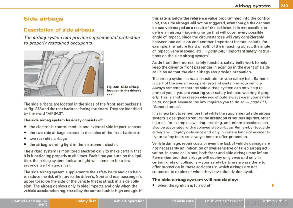 AUDI S8 2009  Owners Manual Side  airbags 
Description  of  side  airbags 
The airbag  system  can  provide  supplemental  protecti on 
to  properly  rest rained  occupants. 
Fi g. 238  Si de a ir b ag 
lo ca tio n in  th e  dri