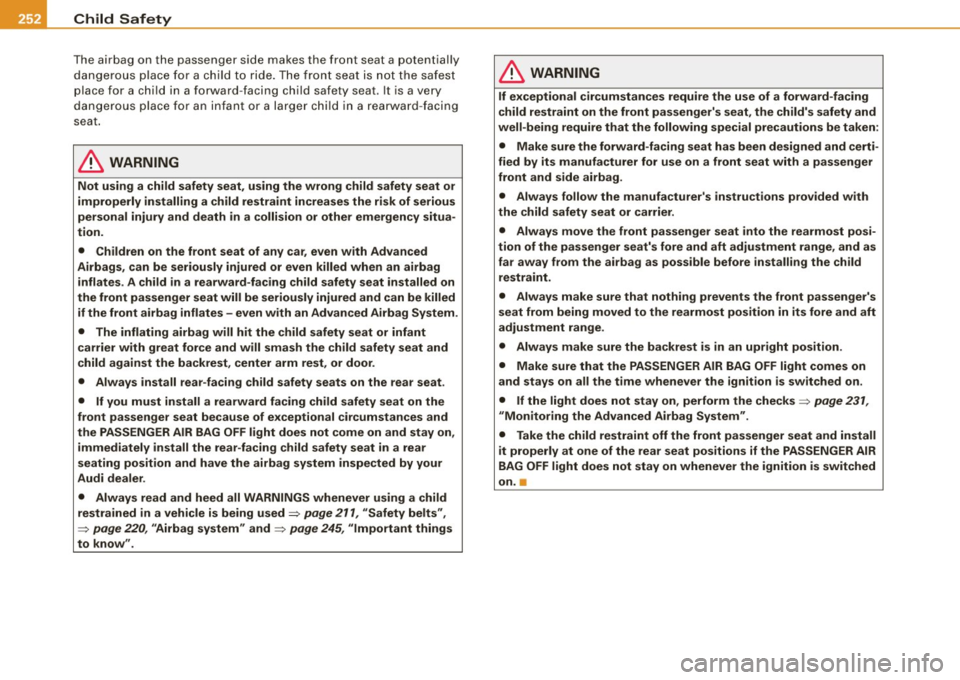 AUDI S8 2009  Owners Manual -Child  Safety ----------------
T
he airbag  on  the  passenger  side  makes  the  front  seat  a potent ial ly 
d an ge rous  plac e for a c hild to  ride.  The  front  seat  is  not  the  s afest 
p