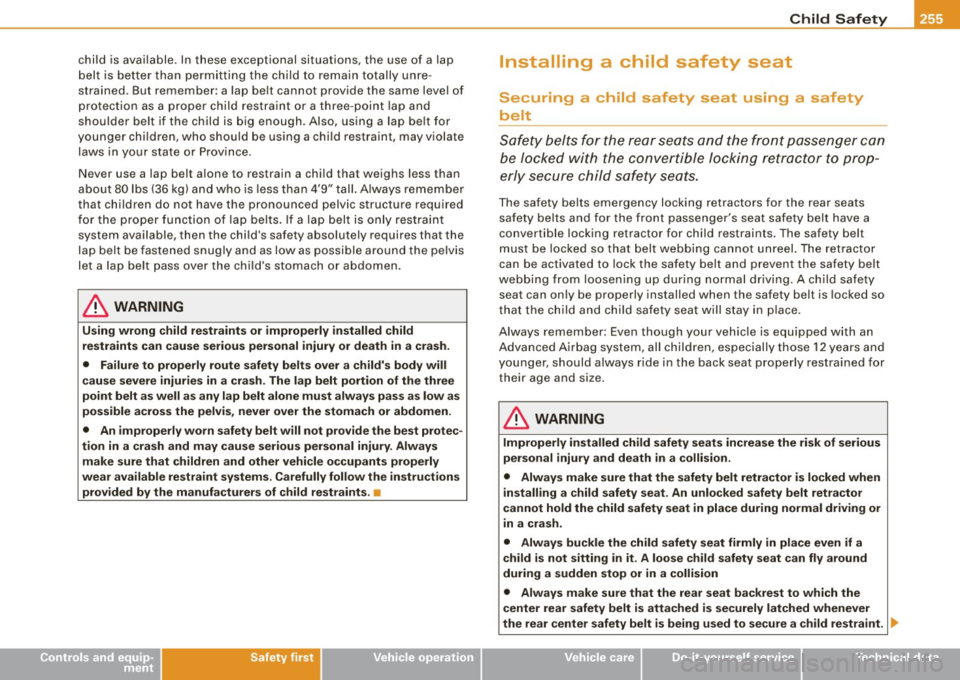 AUDI S8 2009 Owners Manual Child Safety -
-----------------------
child is available. In these exceptional situations, the use of a lap
belt is better than perm it t ing the chi ld to remain totally unre AUDI S8 2009 Owners Manual Child Safety -
-----------------------
child is available. In these exceptional situations, the use of a lap
belt is better than perm it t ing the chi ld to remain totally unre