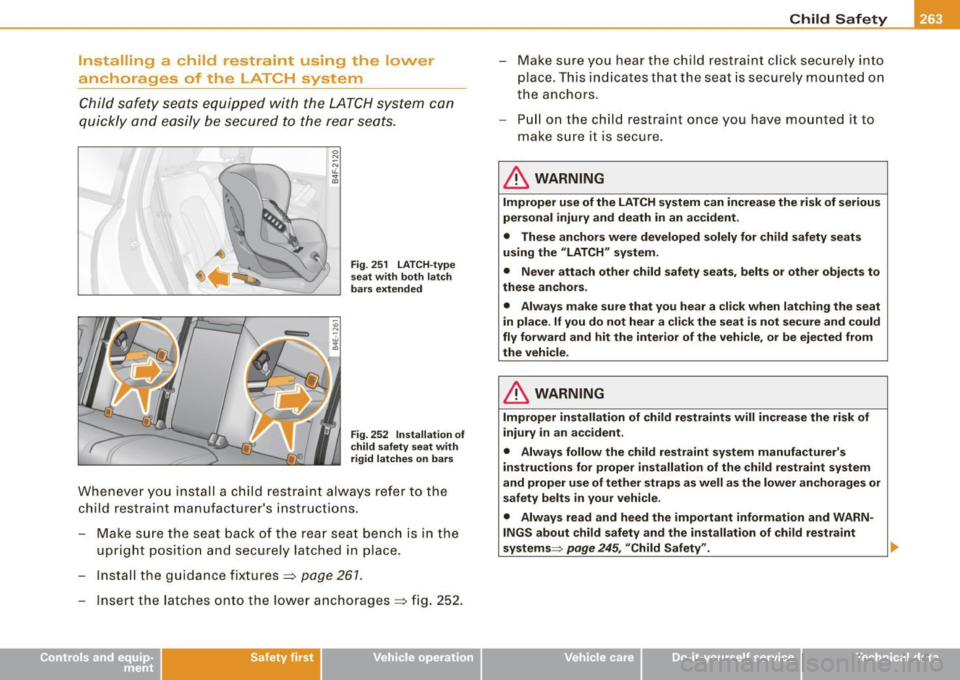 AUDI S8 2009 Owners Manual Installing a child restraint using the lower
anchorages of the LATC H system
Child safety seats equipped with the LATCH system can
quickly and easily be secured to the rear
seats. AUDI S8 2009 Owners Manual Installing a child restraint using the lower
anchorages of the LATC H system
Child safety seats equipped with the LATCH system can
quickly and easily be secured to the rear
seats.