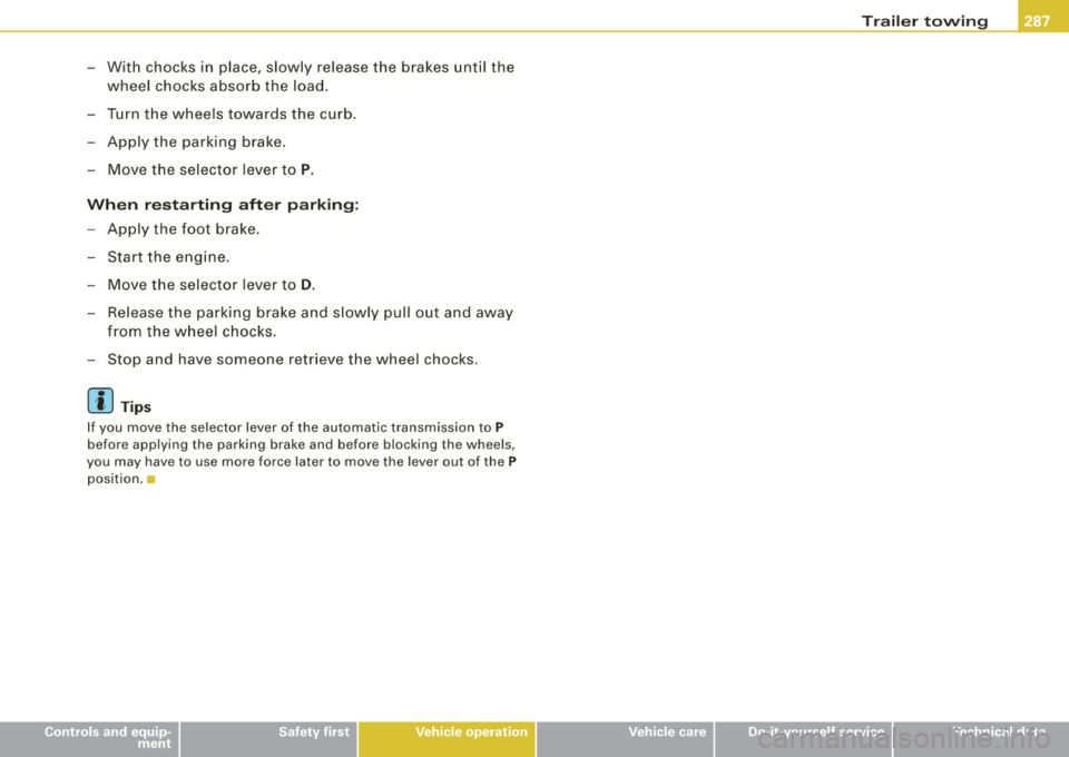 AUDI S8 2009 Service Manual -Wit h chocks i n place, slowly release the brakes until the
wheel chocks absorb the load .
- Turn the wheels towards the curb.
- Apply the parking brake.
- Move the selector AUDI S8 2009 Service Manual -Wit h chocks i n place, slowly release the brakes until the
wheel chocks absorb the load .
- Turn the wheels towards the curb.
- Apply the parking brake.
- Move the selector