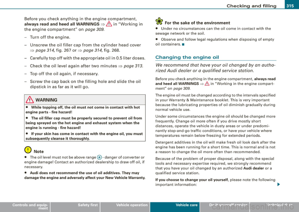 AUDI S8 2009 Owners Manual Checkin g and fillin g -
--------------~-
•
Before you check a nything in the e ngine compartment,
alw ay s re ad and heed all WARNINGS ~ & in "Working in
the engine compartment" AUDI S8 2009 Owners Manual Checkin g and fillin g -
--------------~-
•
Before you check a nything in the e ngine compartment,
alw ay s re ad and heed all WARNINGS ~ & in "Working in
the engine compartment"
