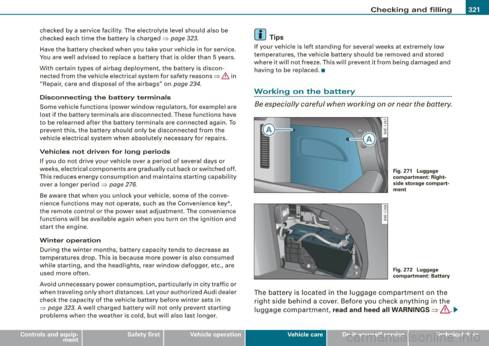 AUDI S8 2009 User Guide Checking and filling -
---------------------=----"=---------
checked by a service facility. The electrolyte level should also be
checked each time the battery is charged =>
page 323.
AUDI S8 2009 User Guide Checking and filling -
---------------------=----"=---------
checked by a service facility. The electrolyte level should also be
checked each time the battery is charged =>
page 323.