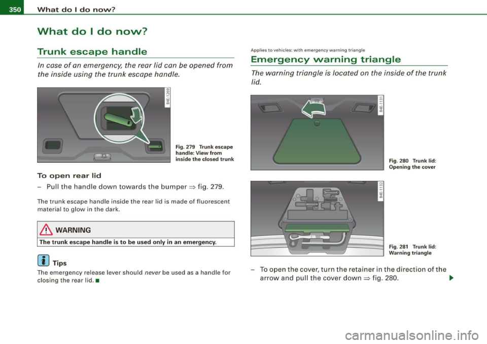 AUDI S8 2009 Owners Manual -What do I do novv? ..._ __________________________________________ _
What do I do now?
Trunk escape handle
In case of an emergency, the rear lid can be opened from
the inside us AUDI S8 2009 Owners Manual -What do I do novv? ..._ __________________________________________ _
What do I do now?
Trunk escape handle
In case of an emergency, the rear lid can be opened from
the inside us