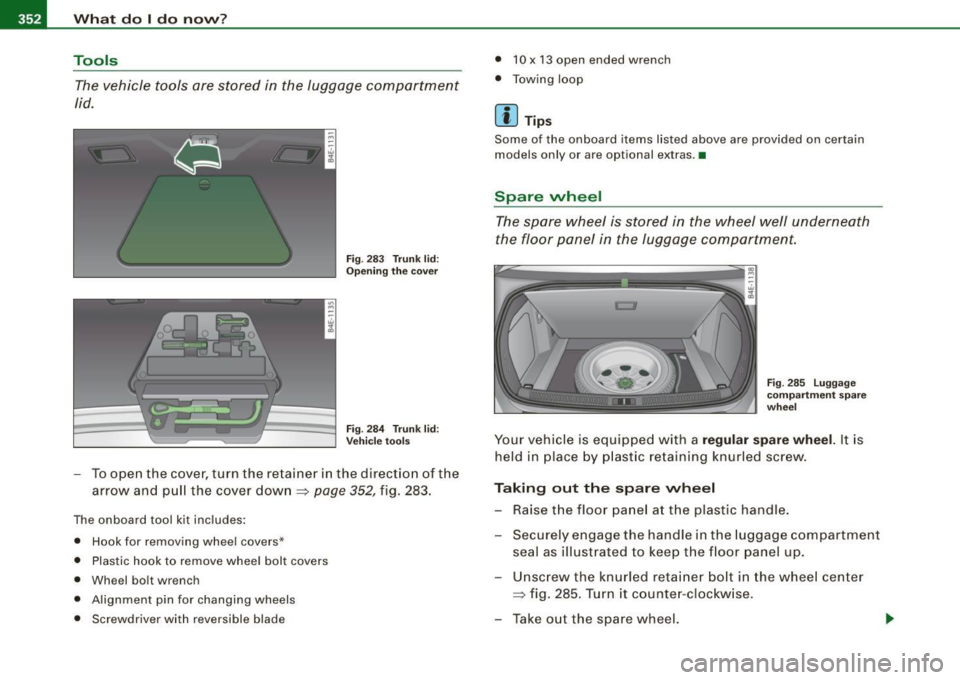 AUDI S8 2009 Owners Manual -What do I do novv? Pffl..._ _____________________ _
Tools
The vehicle tools are stored in the luggage compartment
lid.
Fig. 283 Trunk lid:
Opening the cover
Fig. 284 Trunk l AUDI S8 2009 Owners Manual -What do I do novv? Pffl..._ _____________________ _
Tools
The vehicle tools are stored in the luggage compartment
lid.
Fig. 283 Trunk lid:
Opening the cover
Fig. 284 Trunk l