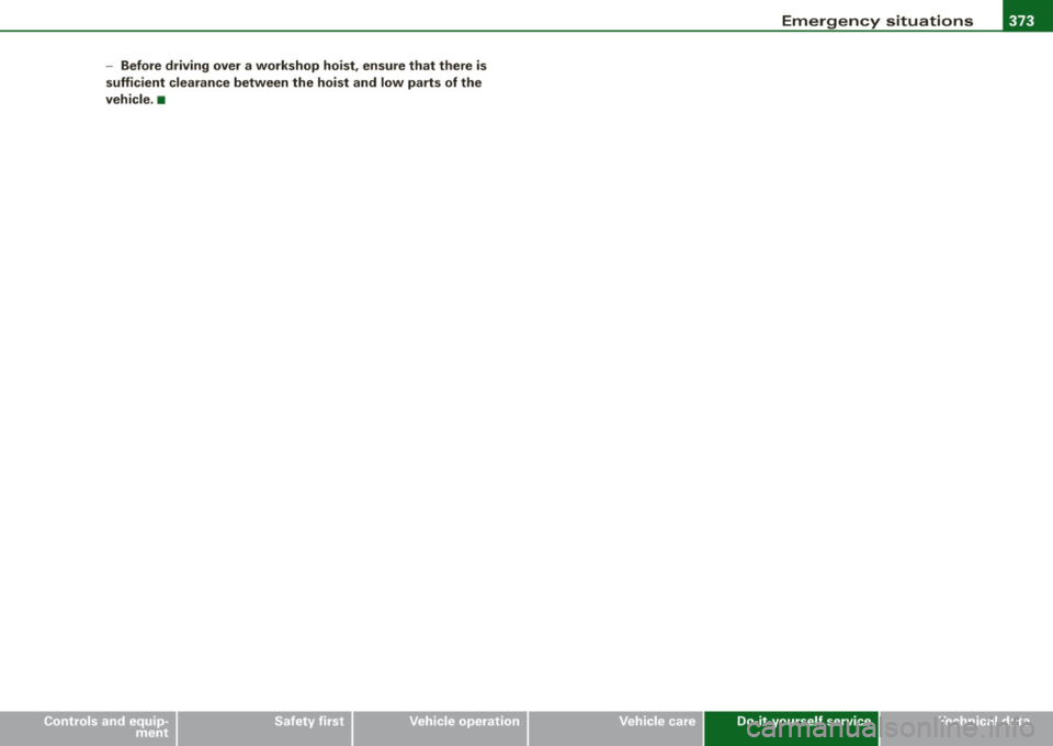 AUDI S8 2009 Owners Manual Emergency situations -
-------------=--=----
•
-Before driving over a workshop hoist, ensure that there is
sufficient clearance between the hoist and low parts of the
vehicle. â AUDI S8 2009 Owners Manual Emergency situations -
-------------=--=----
•
-Before driving over a workshop hoist, ensure that there is
sufficient clearance between the hoist and low parts of the
vehicle. â