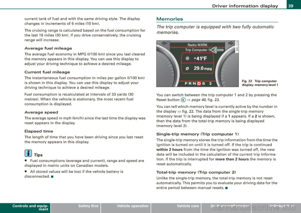 AUDI S8 2009 Owners Manual current tank of  fuel  and  with  the  same  driving  style.  The display 
changes  in  increments  of  6 miles  (10 km). 
The  cruising  range  is calculated  based  on  the  fuel  consumption  for 

