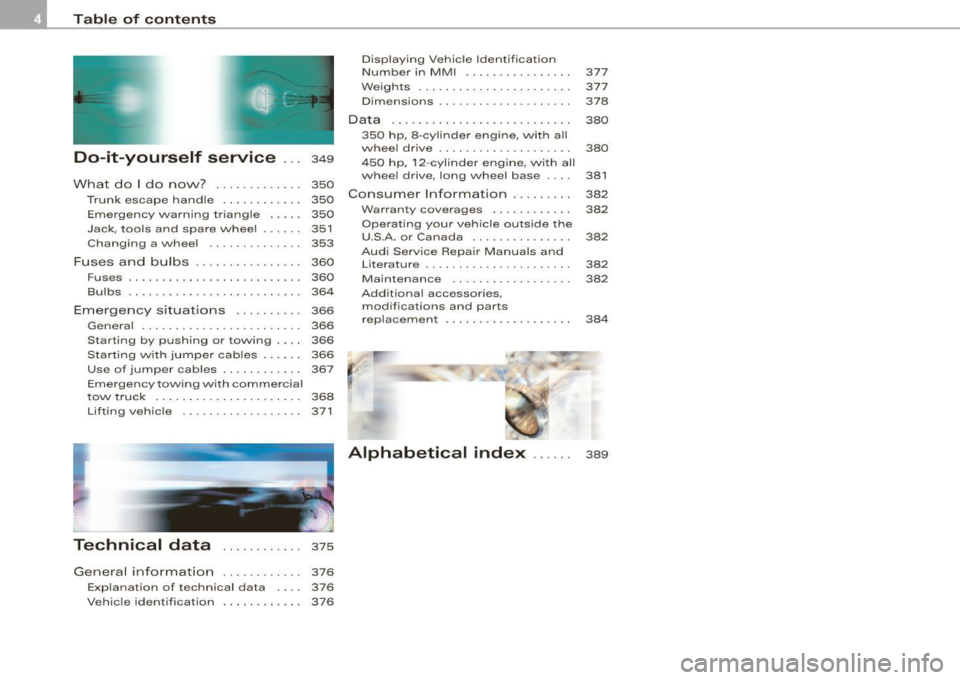 AUDI S8 2009 Owners Manual Table of contents
Do-it-yourself service ... 349
What do I do now? . . . . . . . . . . . . . 350
Trunk escape handle . . . . . . . . . . . . 350
Emergency warning triang le AUDI S8 2009 Owners Manual Table of contents
Do-it-yourself service ... 349
What do I do now? . . . . . . . . . . . . . 350
Trunk escape handle . . . . . . . . . . . . 350
Emergency warning triang le
