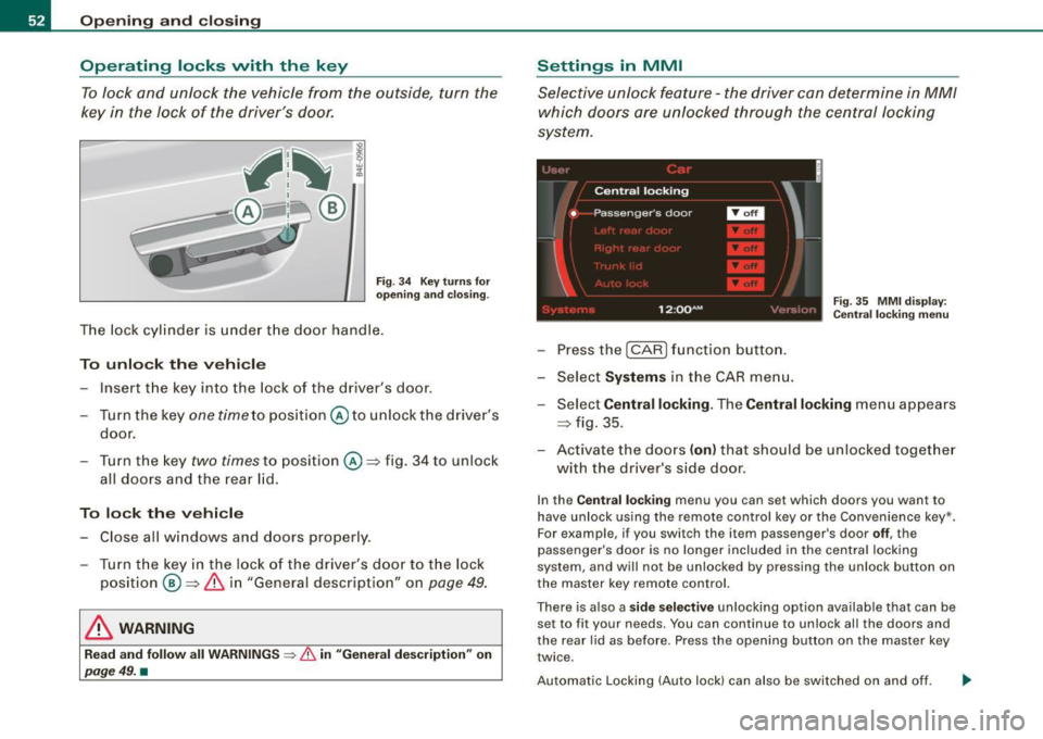 AUDI S8 2009 Workshop Manual Opening and closing
Operating locks with the key
To lock and unlock the vehicle from the outside, turn the
key in the lock of the drivers door.
Fig . 34 Key turns for
opening AUDI S8 2009 Workshop Manual Opening and closing
Operating locks with the key
To lock and unlock the vehicle from the outside, turn the
key in the lock of the drivers door.
Fig . 34 Key turns for
opening