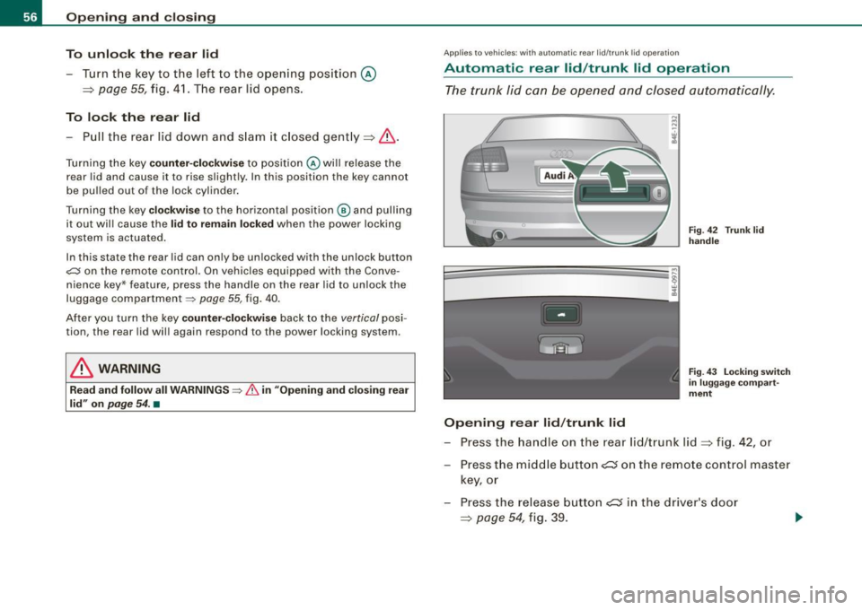 AUDI S8 2009 Owners Manual Opening and closing
To unlock the rear lid
- Turn the key to the left to the opening position
©
~ page 55, fig. 41. The rear lid opens.
To lock the rear lid
- Pull the rea AUDI S8 2009 Owners Manual Opening and closing
To unlock the rear lid
- Turn the key to the left to the opening position
©
~ page 55, fig. 41. The rear lid opens.
To lock the rear lid
- Pull the rea