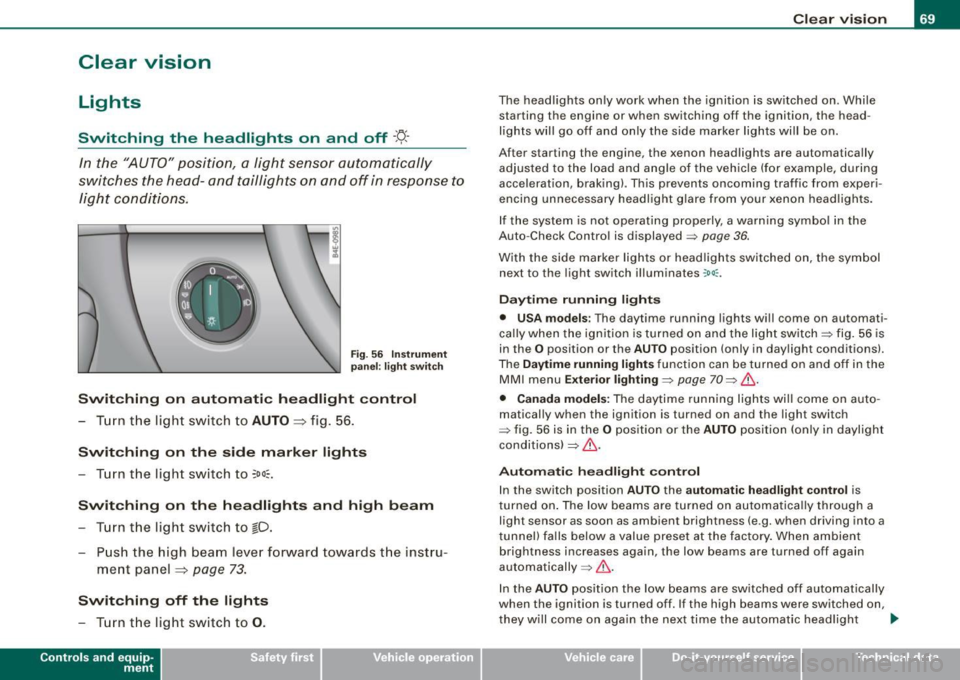 AUDI S8 2009 User Guide Clear vision
Lights
Switching the headlights on and off ·t!-·
In the "AUTO " position, a light sensor automatically
s w itches t he head- and tailligh ts on and off in response AUDI S8 2009 User Guide Clear vision
Lights
Switching the headlights on and off ·t!-·
In the "AUTO " position, a light sensor automatically
s w itches t he head- and tailligh ts on and off in response