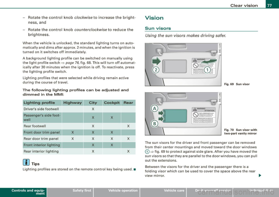 AUDI S8 2009 Owners Manual - Rotate the control knob clockwise to increase the bright
ness, and
- Rotate the control knob
counterclockwise to reduce the
brightness.
When the vehicle is unlocked, the standard AUDI S8 2009 Owners Manual - Rotate the control knob clockwise to increase the bright
ness, and
- Rotate the control knob
counterclockwise to reduce the
brightness.
When the vehicle is unlocked, the standard