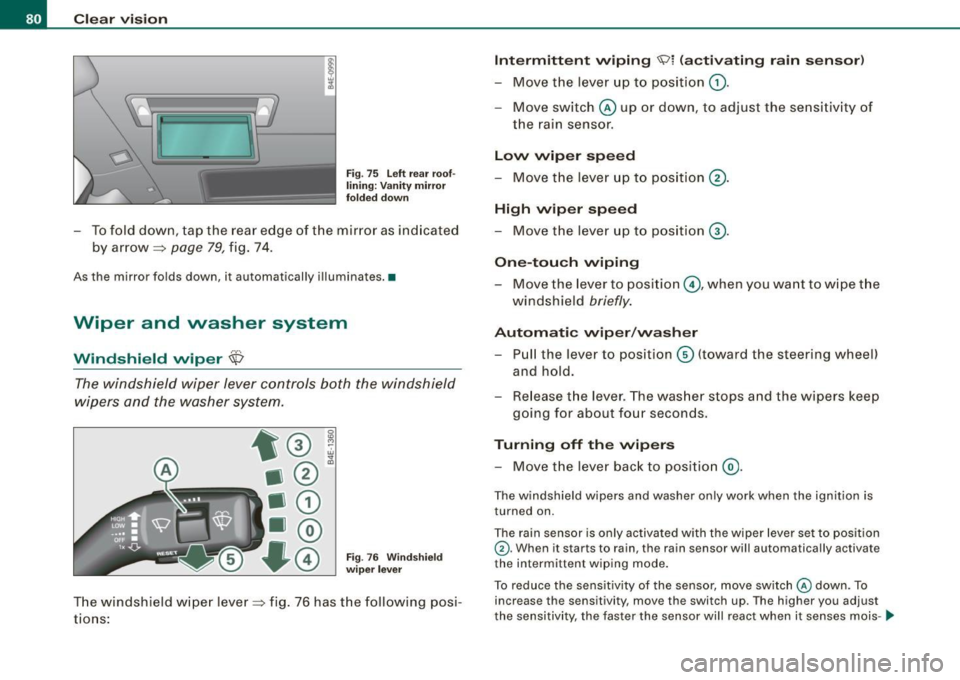 AUDI S8 2009 Owners Manual Clear vision
Fig. 75 Left rear roof.
lining: Vanity mirror
folded down
- To fold down, tap the rear edge of the mirror as indicated
by arrow~
page 79, fig. 74.
As the mirror f AUDI S8 2009 Owners Manual Clear vision
Fig. 75 Left rear roof.
lining: Vanity mirror
folded down
- To fold down, tap the rear edge of the mirror as indicated
by arrow~
page 79, fig. 74.
As the mirror f