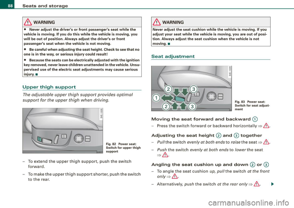 AUDI S8 2009 Manual Online Seats and storage
& WARNING
• Never adjust the drivers or front passengers seat while the
vehicle is moving. If you do this while the vehicle is moving, you
will be out of AUDI S8 2009 Manual Online Seats and storage
& WARNING
• Never adjust the drivers or front passengers seat while the
vehicle is moving. If you do this while the vehicle is moving, you
will be out of