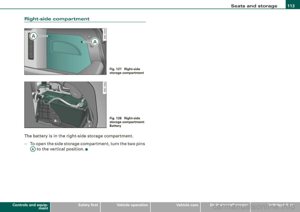 AUDI S8 2008  Owners Manual Seats  and  storage -______________ ___,;.____. 
Right-side  c omp artm ent 
Fig . 127  Right-side 
storage  compartment  
Fig . 128  Right-side 
storage  compartment:  
Battery 
The  battery  is  in 