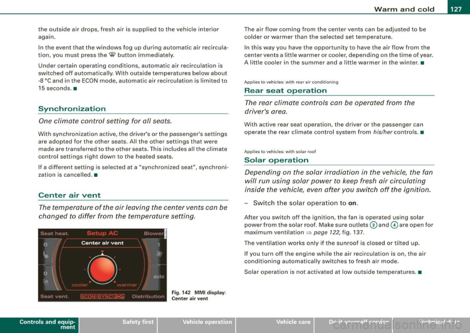 AUDI S8 2008 Owners Manual Warm and cold -
----------------
the outside air drops, fresh air is supplied to the vehicle interior
again .
In the event that the windows fog up during automatic air recircula AUDI S8 2008 Owners Manual Warm and cold -
----------------
the outside air drops, fresh air is supplied to the vehicle interior
again .
In the event that the windows fog up during automatic air recircula
