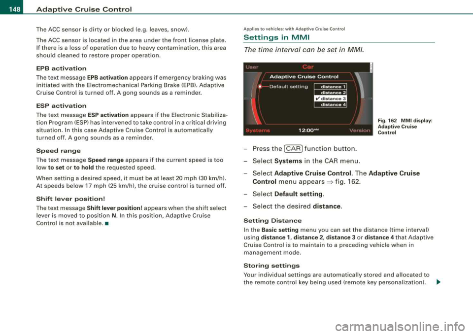 AUDI S8 2008 Owners Manual ___ A_ d_a_ p_ ti_v _ e_ C_ ru_ is_ e_ C_ o_n_ t_ r_ o _ l ___________________________________________ _
The ACC sensor is dirty or blocked (e.g. leaves, snow).
The ACC sensor is located AUDI S8 2008 Owners Manual ___ A_ d_a_ p_ ti_v _ e_ C_ ru_ is_ e_ C_ o_n_ t_ r_ o _ l ___________________________________________ _
The ACC sensor is dirty or blocked (e.g. leaves, snow).
The ACC sensor is located