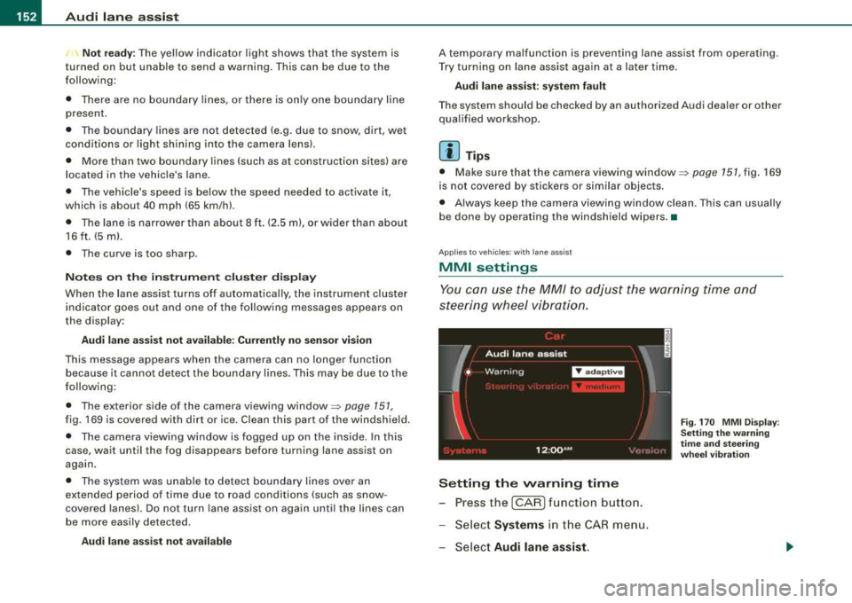 AUDI S8 2008 Workshop Manual -
Audi  lane  assist 
----------------
I   Not  re ad y: The yellow  ind icator  light  shows  that  the  system  is 
t urned  on  but  unab le to  send  a warning . This  can  be  due  to  the 
follo
